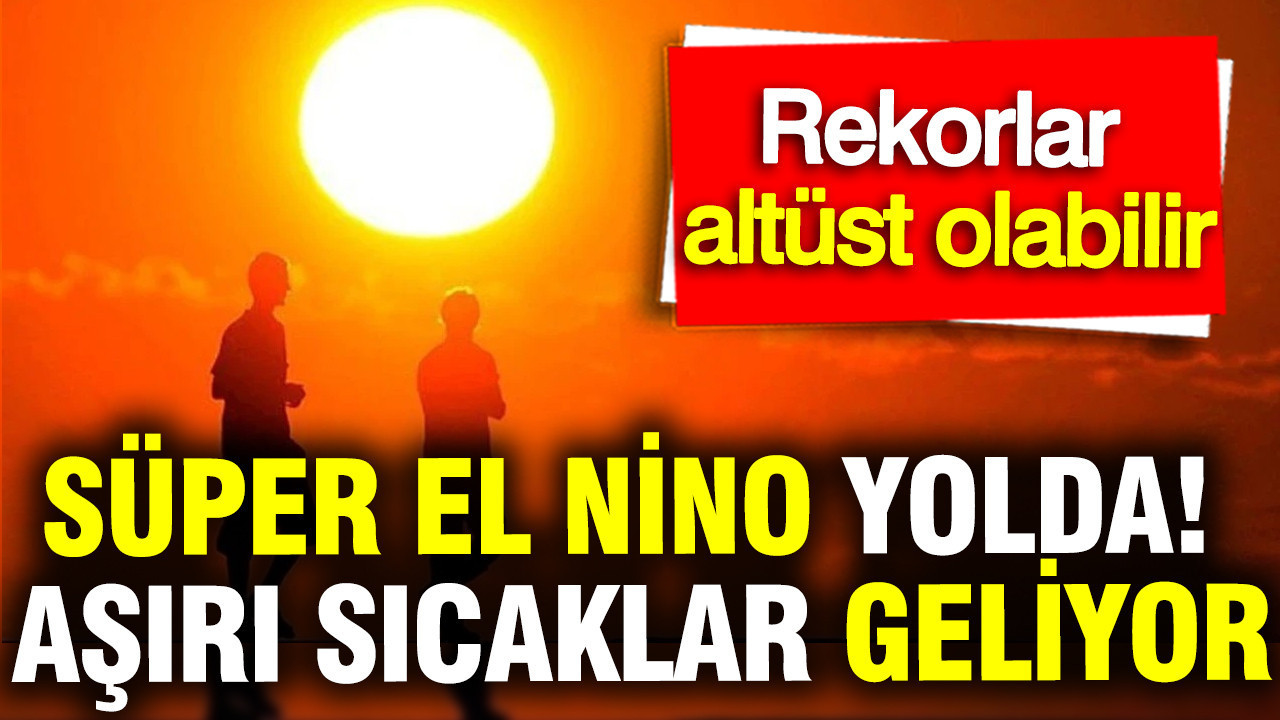 Süper El Nino Geliyor! Aşırı Sıcaklıklar ve Rekor Hava Olayları Kapıda